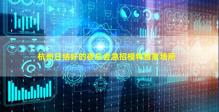 杭州日结好的夜总会急招模特自家场所