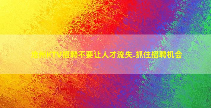 沧州KTV招聘不要让人才流失.抓住招聘机会